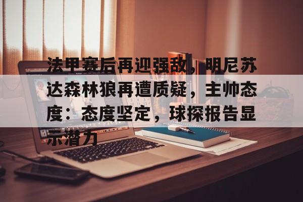 包含法甲赛后再迎强敌，明尼苏达森林狼再遭质疑，主帅态度：态度坚定，球探报告显示潜力的词条-kaiyun sports